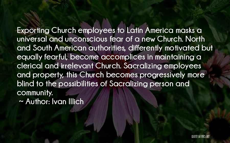 Ivan Illich Quotes: Exporting Church Employees To Latin America Masks A Universal And Unconscious Fear Of A New Church. North And South American