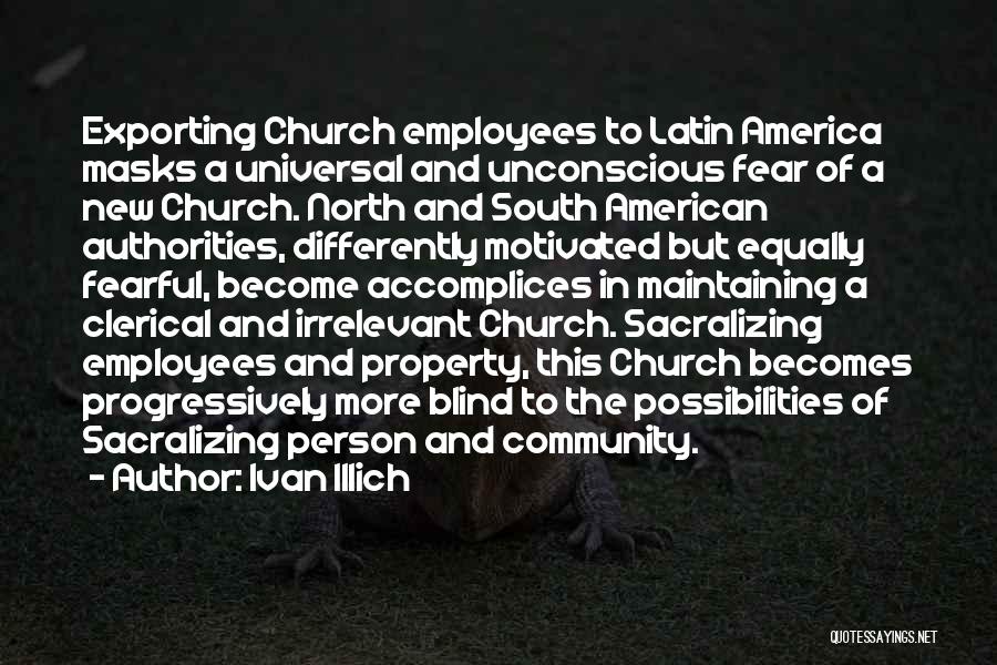 Ivan Illich Quotes: Exporting Church Employees To Latin America Masks A Universal And Unconscious Fear Of A New Church. North And South American
