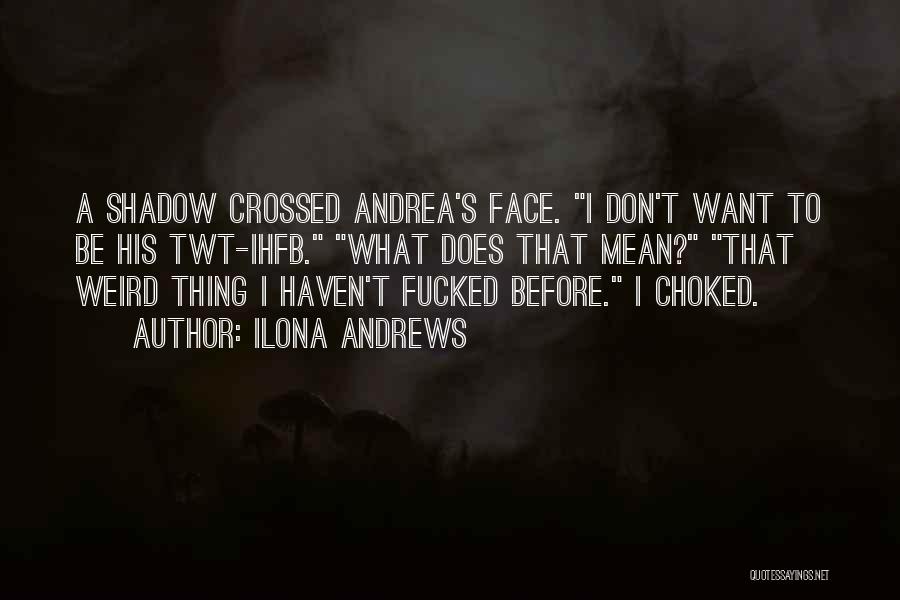 Ilona Andrews Quotes: A Shadow Crossed Andrea's Face. I Don't Want To Be His Twt-ihfb. What Does That Mean? That Weird Thing I