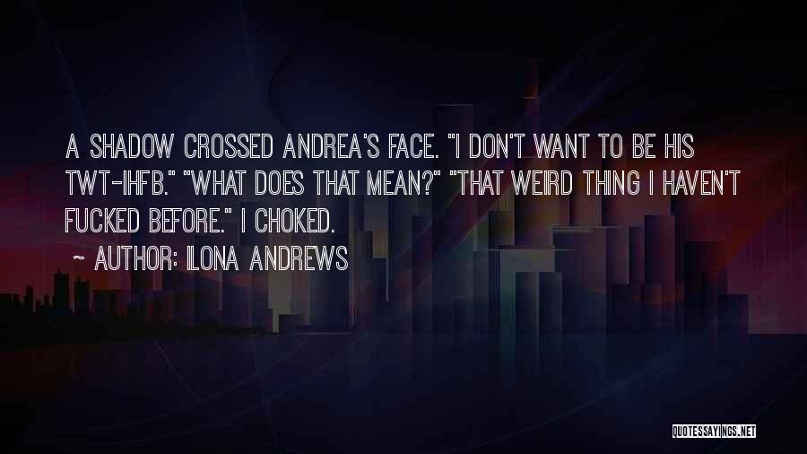 Ilona Andrews Quotes: A Shadow Crossed Andrea's Face. I Don't Want To Be His Twt-ihfb. What Does That Mean? That Weird Thing I