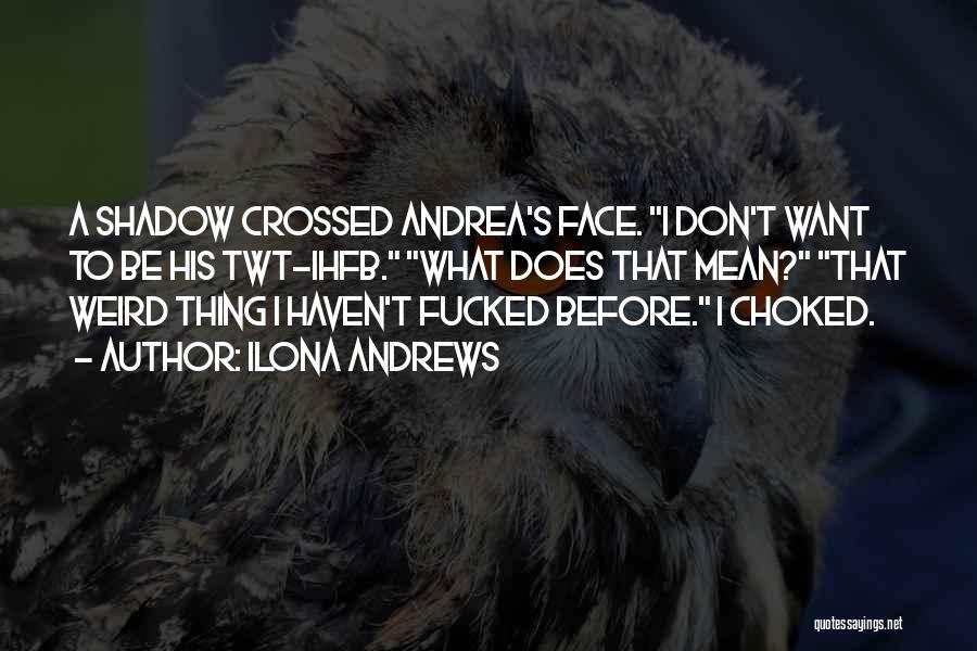 Ilona Andrews Quotes: A Shadow Crossed Andrea's Face. I Don't Want To Be His Twt-ihfb. What Does That Mean? That Weird Thing I