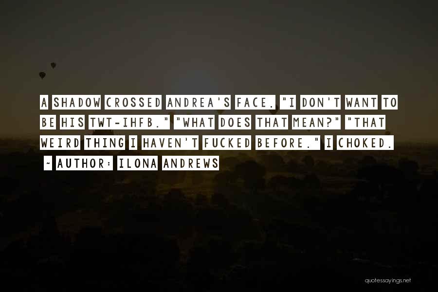 Ilona Andrews Quotes: A Shadow Crossed Andrea's Face. I Don't Want To Be His Twt-ihfb. What Does That Mean? That Weird Thing I