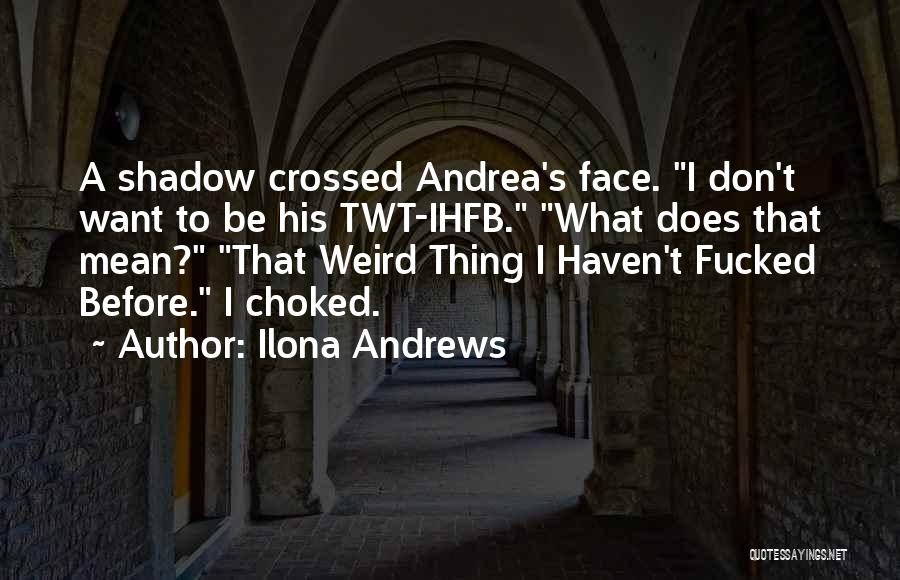 Ilona Andrews Quotes: A Shadow Crossed Andrea's Face. I Don't Want To Be His Twt-ihfb. What Does That Mean? That Weird Thing I