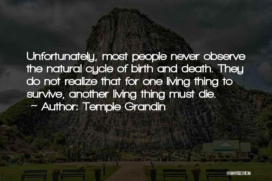 Temple Grandin Quotes: Unfortunately, Most People Never Observe The Natural Cycle Of Birth And Death. They Do Not Realize That For One Living