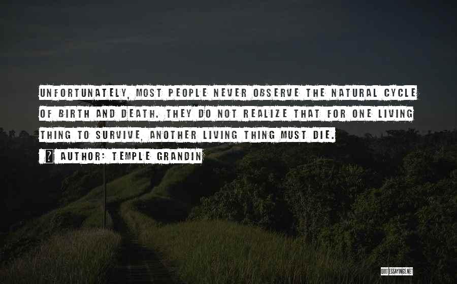 Temple Grandin Quotes: Unfortunately, Most People Never Observe The Natural Cycle Of Birth And Death. They Do Not Realize That For One Living