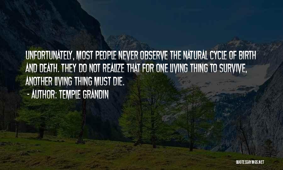 Temple Grandin Quotes: Unfortunately, Most People Never Observe The Natural Cycle Of Birth And Death. They Do Not Realize That For One Living