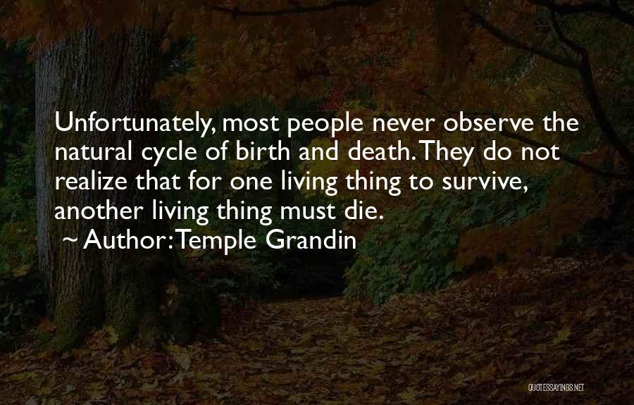 Temple Grandin Quotes: Unfortunately, Most People Never Observe The Natural Cycle Of Birth And Death. They Do Not Realize That For One Living