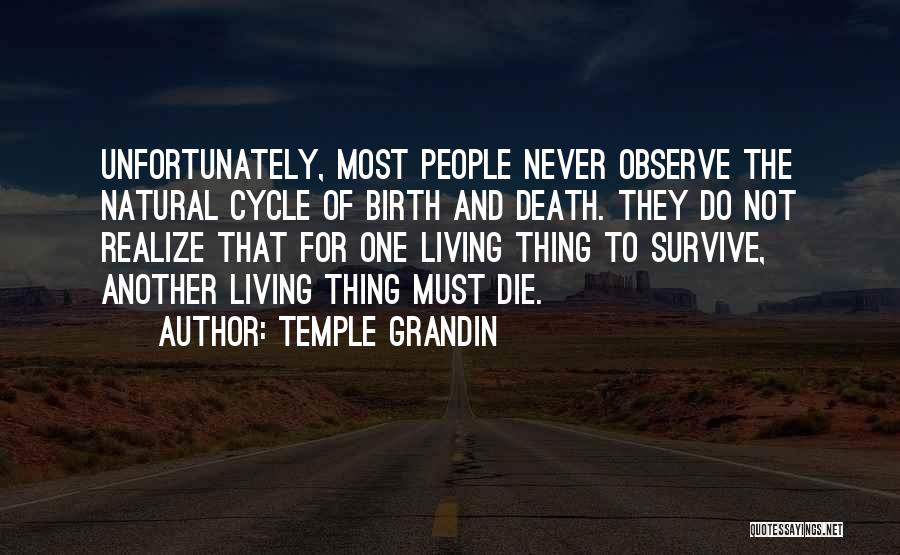 Temple Grandin Quotes: Unfortunately, Most People Never Observe The Natural Cycle Of Birth And Death. They Do Not Realize That For One Living