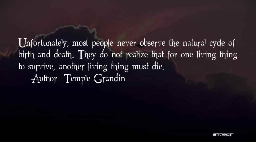 Temple Grandin Quotes: Unfortunately, Most People Never Observe The Natural Cycle Of Birth And Death. They Do Not Realize That For One Living