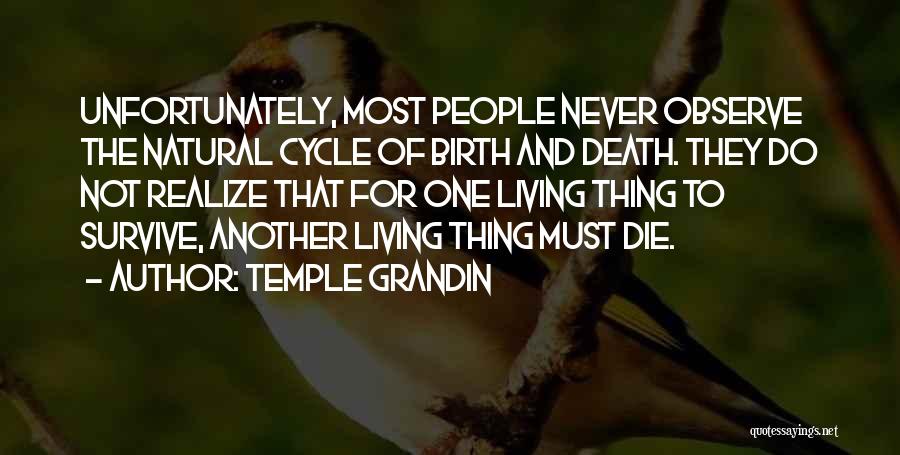 Temple Grandin Quotes: Unfortunately, Most People Never Observe The Natural Cycle Of Birth And Death. They Do Not Realize That For One Living