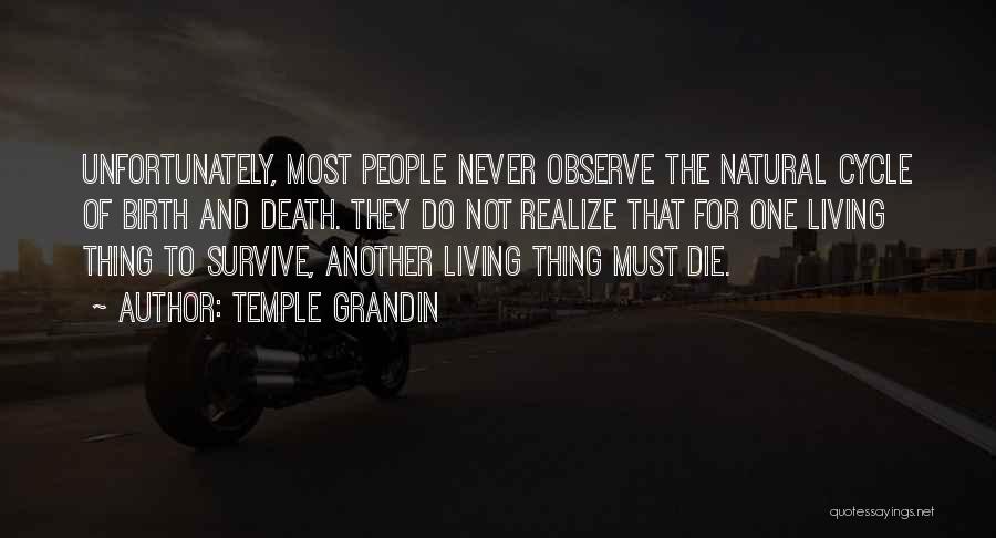 Temple Grandin Quotes: Unfortunately, Most People Never Observe The Natural Cycle Of Birth And Death. They Do Not Realize That For One Living