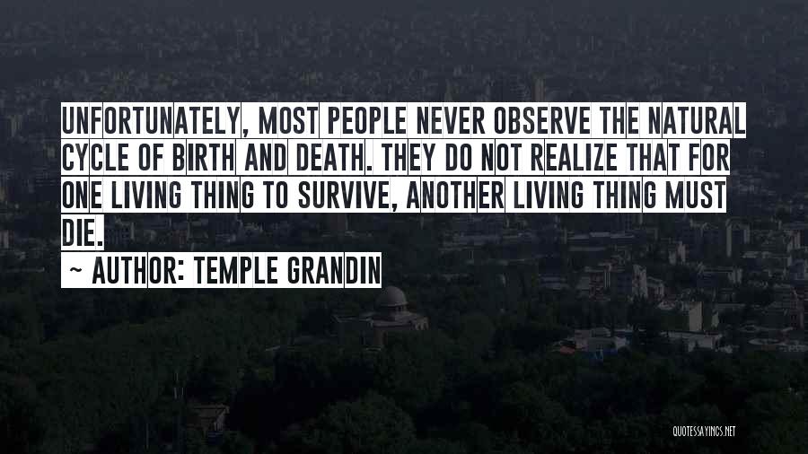 Temple Grandin Quotes: Unfortunately, Most People Never Observe The Natural Cycle Of Birth And Death. They Do Not Realize That For One Living