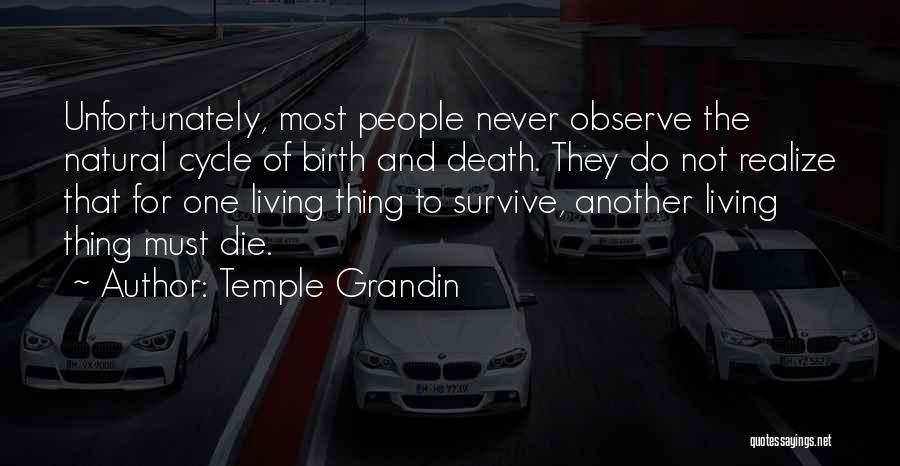 Temple Grandin Quotes: Unfortunately, Most People Never Observe The Natural Cycle Of Birth And Death. They Do Not Realize That For One Living