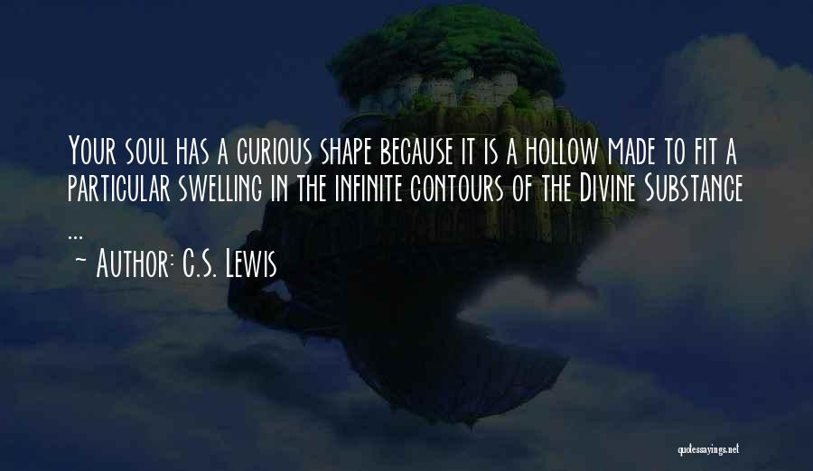 C.S. Lewis Quotes: Your Soul Has A Curious Shape Because It Is A Hollow Made To Fit A Particular Swelling In The Infinite