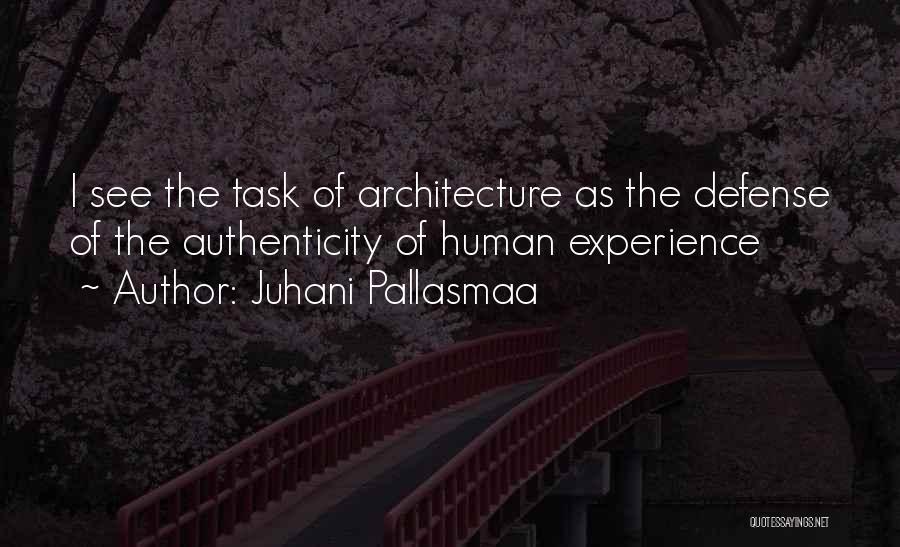 Juhani Pallasmaa Quotes: I See The Task Of Architecture As The Defense Of The Authenticity Of Human Experience