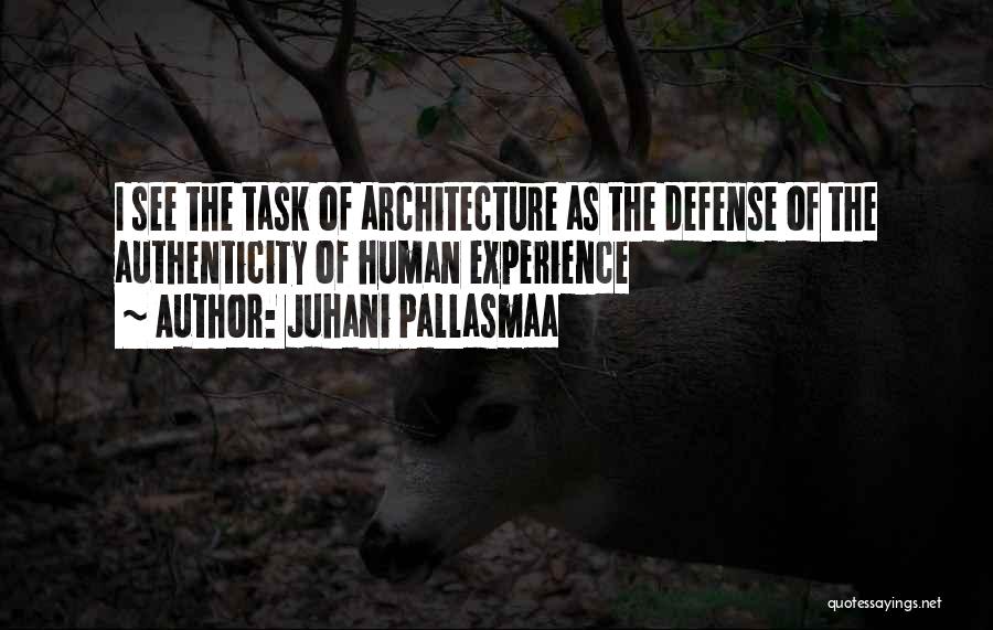 Juhani Pallasmaa Quotes: I See The Task Of Architecture As The Defense Of The Authenticity Of Human Experience