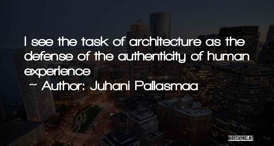 Juhani Pallasmaa Quotes: I See The Task Of Architecture As The Defense Of The Authenticity Of Human Experience