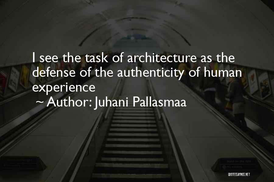 Juhani Pallasmaa Quotes: I See The Task Of Architecture As The Defense Of The Authenticity Of Human Experience