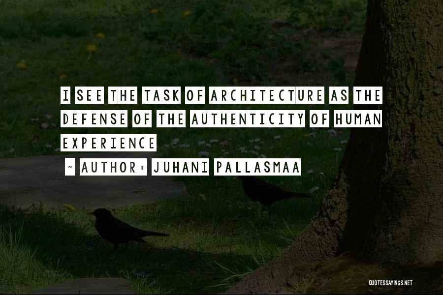 Juhani Pallasmaa Quotes: I See The Task Of Architecture As The Defense Of The Authenticity Of Human Experience