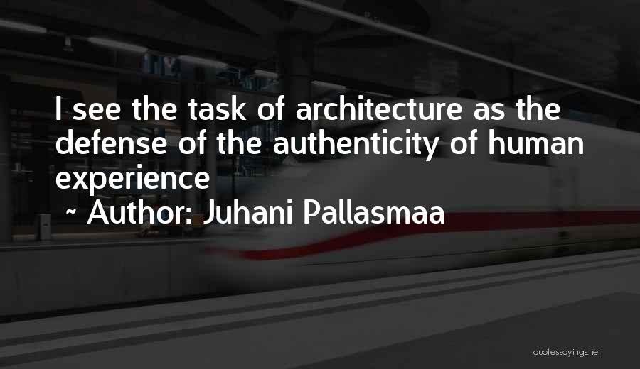 Juhani Pallasmaa Quotes: I See The Task Of Architecture As The Defense Of The Authenticity Of Human Experience