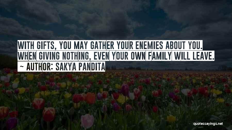 Sakya Pandita Quotes: With Gifts, You May Gather Your Enemies About You. When Giving Nothing, Even Your Own Family Will Leave.