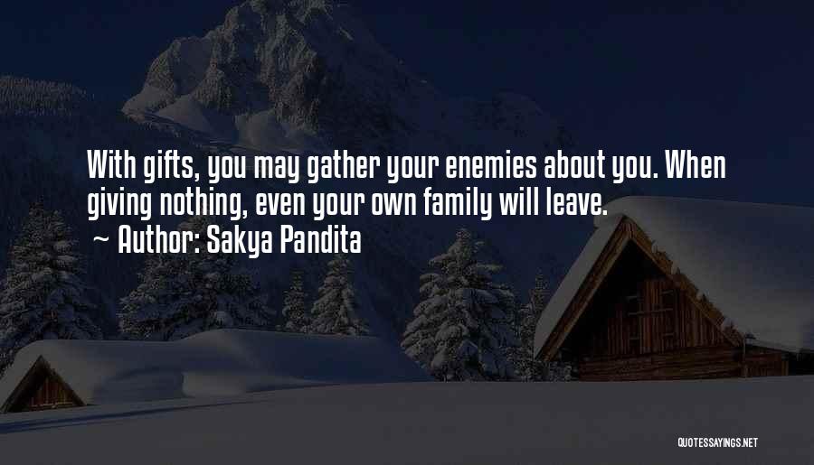 Sakya Pandita Quotes: With Gifts, You May Gather Your Enemies About You. When Giving Nothing, Even Your Own Family Will Leave.