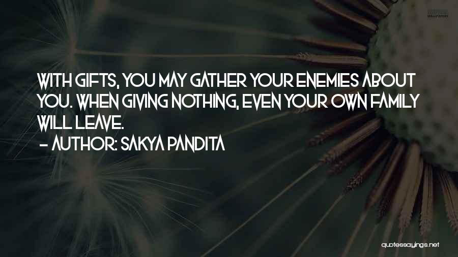 Sakya Pandita Quotes: With Gifts, You May Gather Your Enemies About You. When Giving Nothing, Even Your Own Family Will Leave.