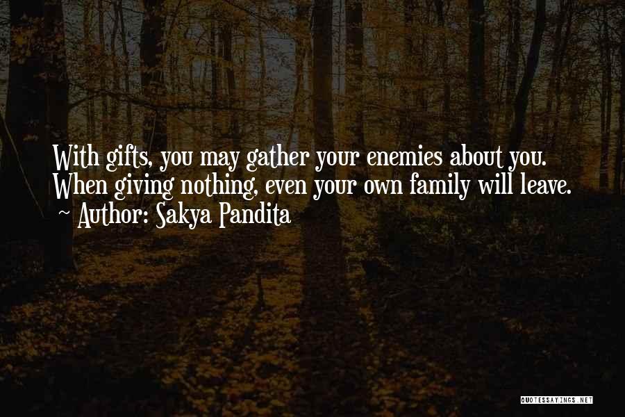 Sakya Pandita Quotes: With Gifts, You May Gather Your Enemies About You. When Giving Nothing, Even Your Own Family Will Leave.