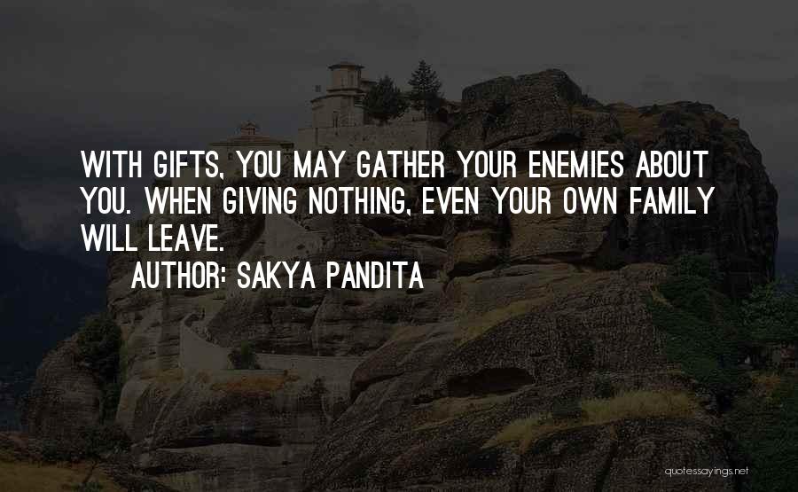 Sakya Pandita Quotes: With Gifts, You May Gather Your Enemies About You. When Giving Nothing, Even Your Own Family Will Leave.