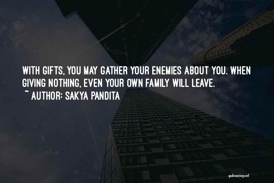 Sakya Pandita Quotes: With Gifts, You May Gather Your Enemies About You. When Giving Nothing, Even Your Own Family Will Leave.