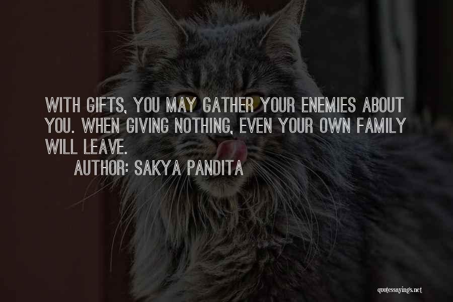 Sakya Pandita Quotes: With Gifts, You May Gather Your Enemies About You. When Giving Nothing, Even Your Own Family Will Leave.