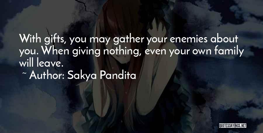 Sakya Pandita Quotes: With Gifts, You May Gather Your Enemies About You. When Giving Nothing, Even Your Own Family Will Leave.