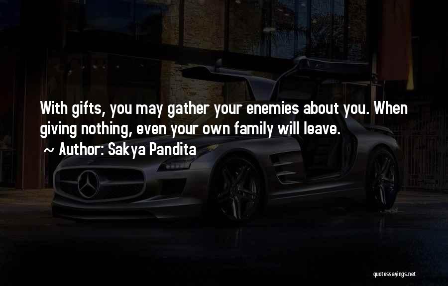 Sakya Pandita Quotes: With Gifts, You May Gather Your Enemies About You. When Giving Nothing, Even Your Own Family Will Leave.