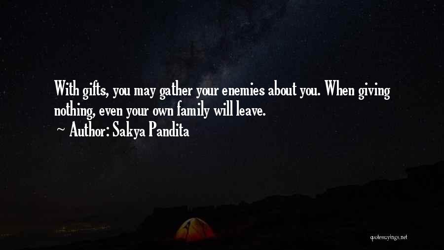 Sakya Pandita Quotes: With Gifts, You May Gather Your Enemies About You. When Giving Nothing, Even Your Own Family Will Leave.