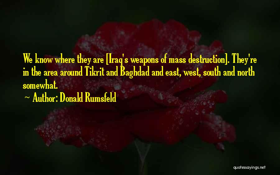 Donald Rumsfeld Quotes: We Know Where They Are [iraq's Weapons Of Mass Destruction]. They're In The Area Around Tikrit And Baghdad And East,