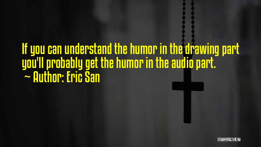 Eric San Quotes: If You Can Understand The Humor In The Drawing Part You'll Probably Get The Humor In The Audio Part.