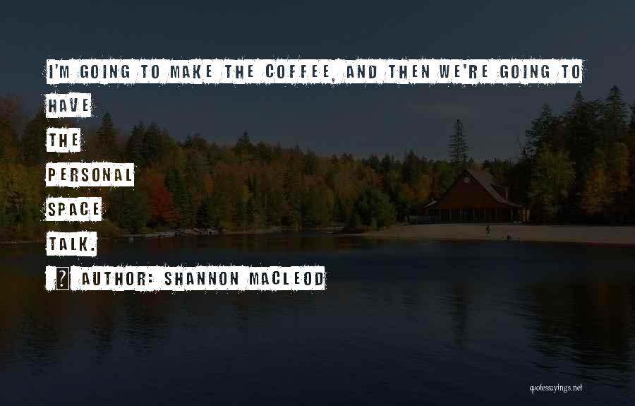 Shannon MacLeod Quotes: I'm Going To Make The Coffee, And Then We're Going To Have The Personal Space Talk.