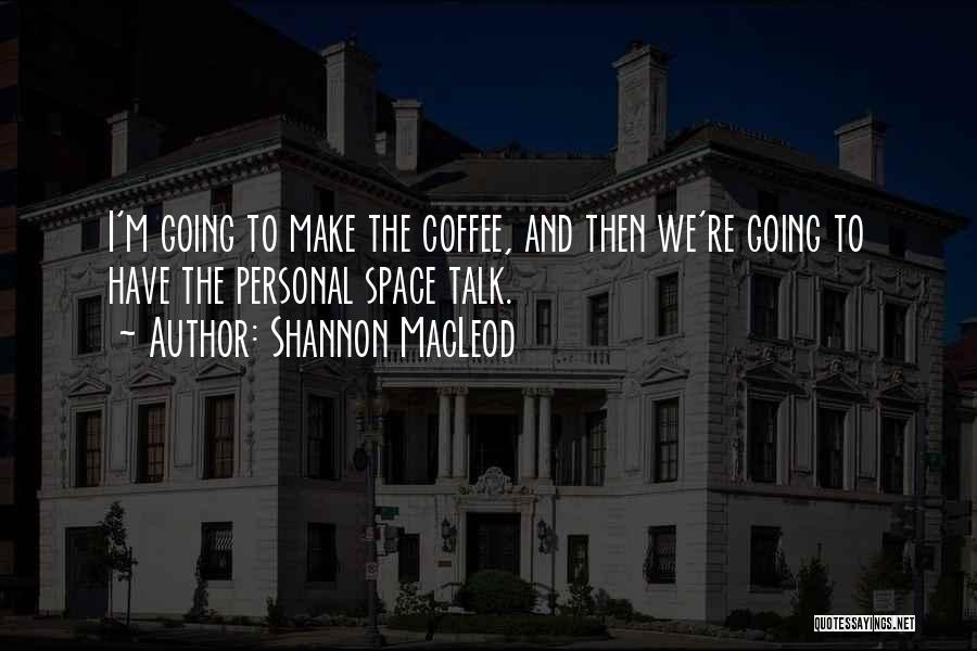 Shannon MacLeod Quotes: I'm Going To Make The Coffee, And Then We're Going To Have The Personal Space Talk.