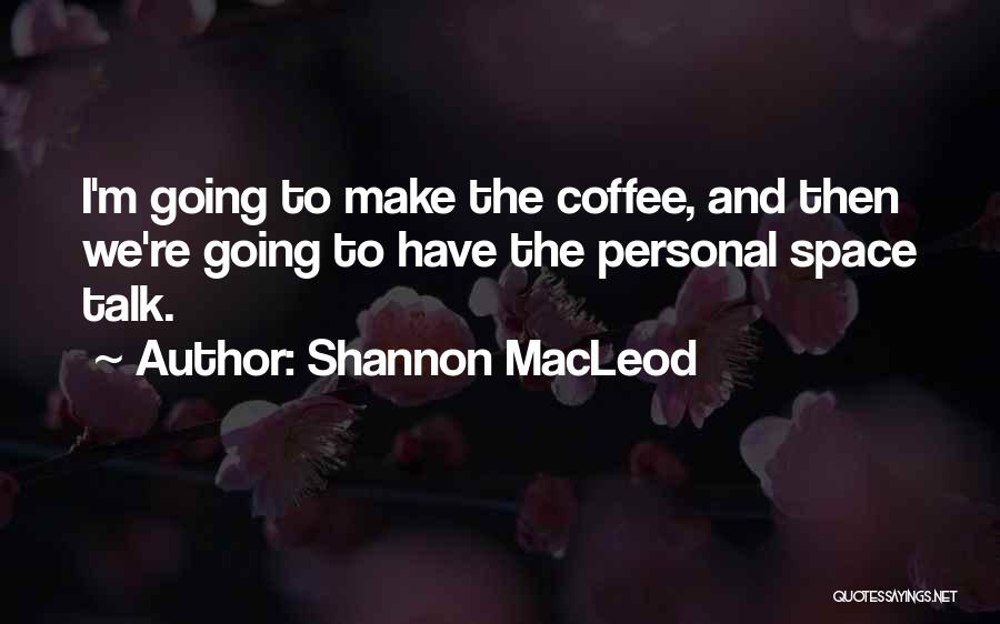 Shannon MacLeod Quotes: I'm Going To Make The Coffee, And Then We're Going To Have The Personal Space Talk.