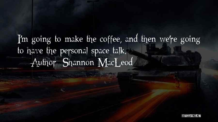 Shannon MacLeod Quotes: I'm Going To Make The Coffee, And Then We're Going To Have The Personal Space Talk.