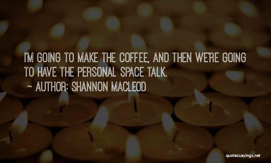 Shannon MacLeod Quotes: I'm Going To Make The Coffee, And Then We're Going To Have The Personal Space Talk.