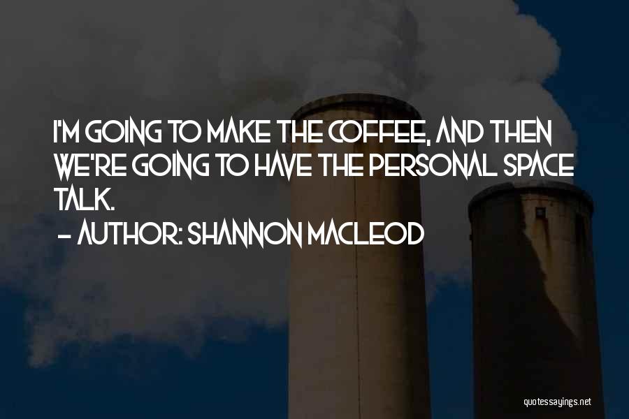 Shannon MacLeod Quotes: I'm Going To Make The Coffee, And Then We're Going To Have The Personal Space Talk.