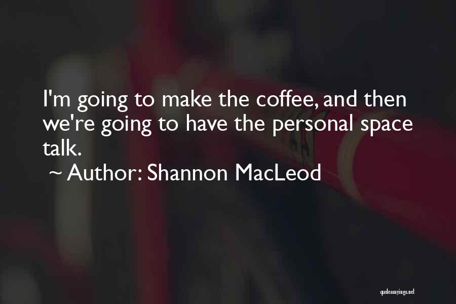 Shannon MacLeod Quotes: I'm Going To Make The Coffee, And Then We're Going To Have The Personal Space Talk.