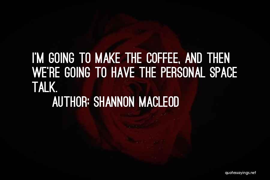 Shannon MacLeod Quotes: I'm Going To Make The Coffee, And Then We're Going To Have The Personal Space Talk.