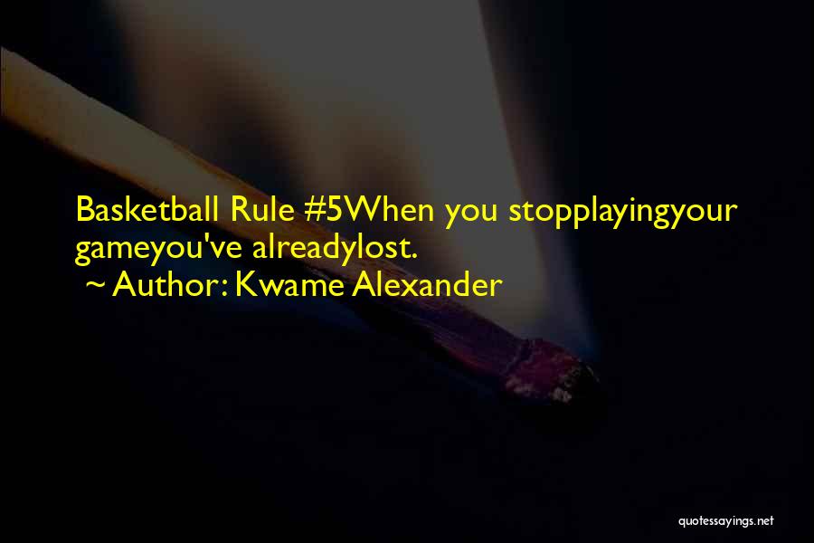 Kwame Alexander Quotes: Basketball Rule #5when You Stopplayingyour Gameyou've Alreadylost.