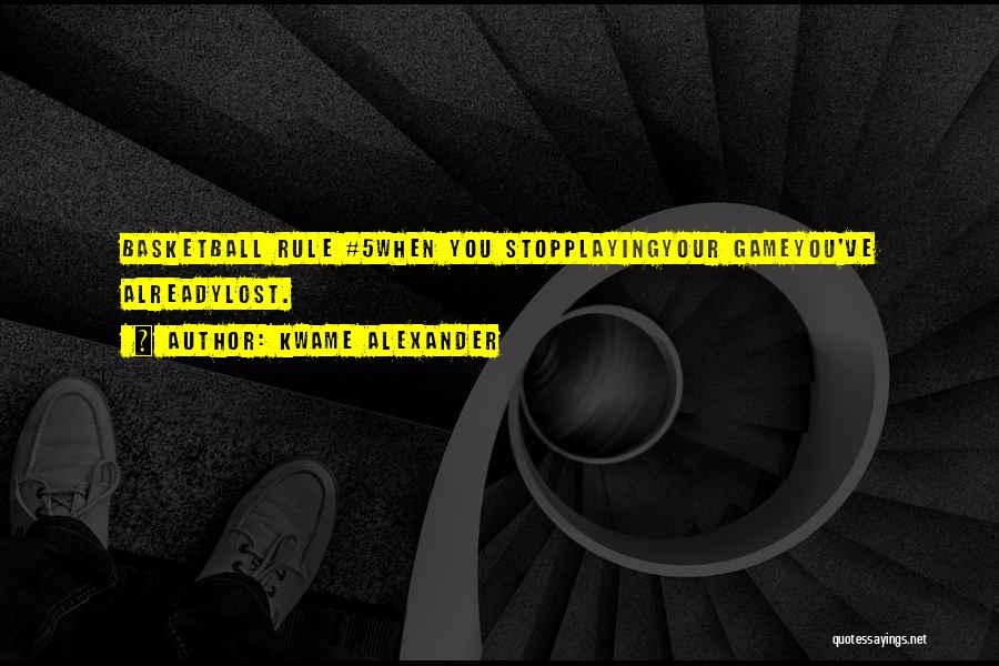 Kwame Alexander Quotes: Basketball Rule #5when You Stopplayingyour Gameyou've Alreadylost.