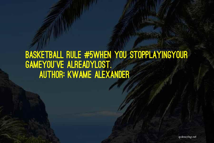 Kwame Alexander Quotes: Basketball Rule #5when You Stopplayingyour Gameyou've Alreadylost.