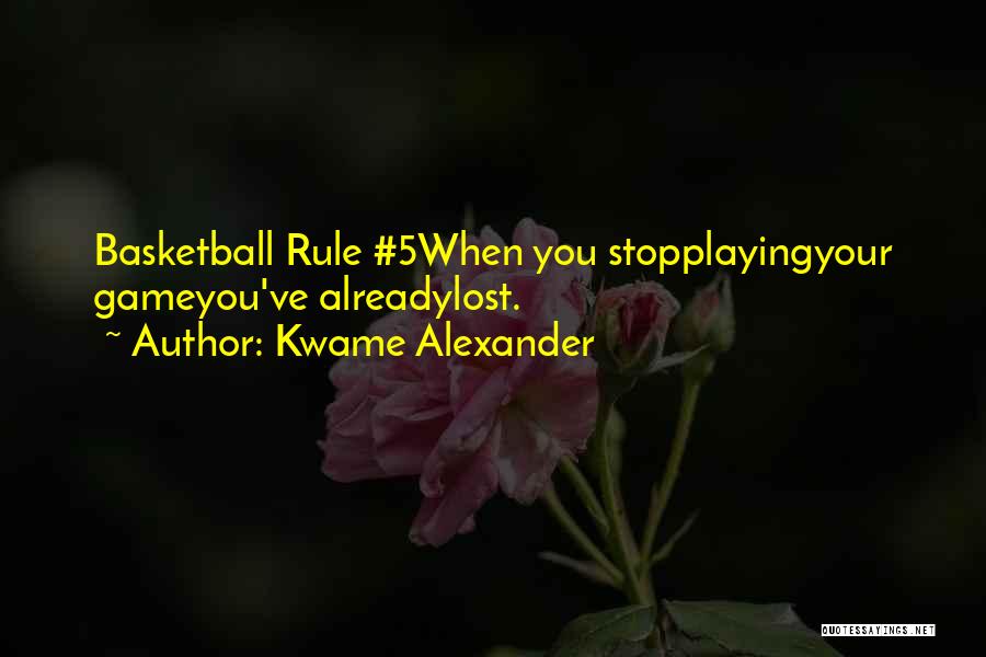 Kwame Alexander Quotes: Basketball Rule #5when You Stopplayingyour Gameyou've Alreadylost.