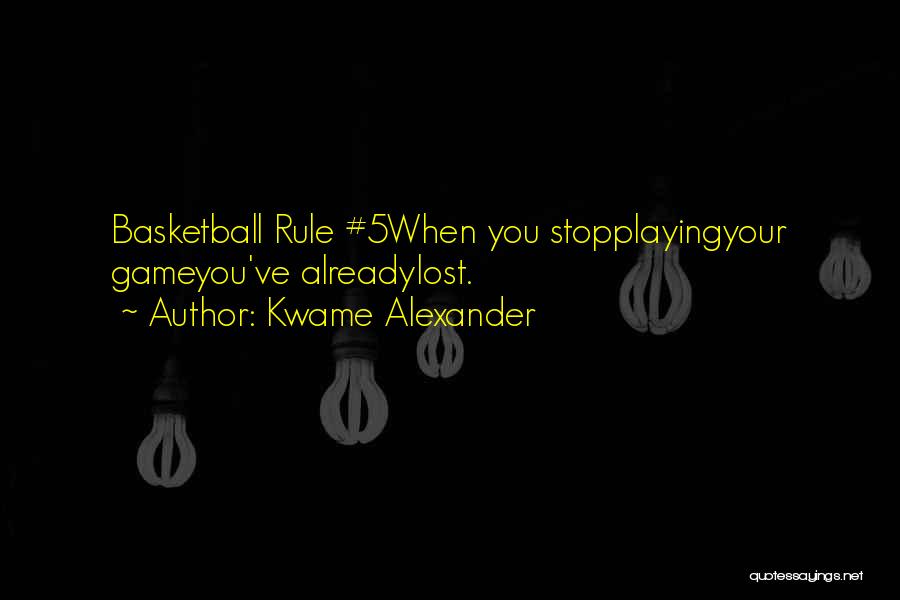 Kwame Alexander Quotes: Basketball Rule #5when You Stopplayingyour Gameyou've Alreadylost.
