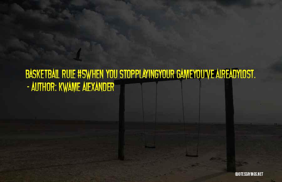Kwame Alexander Quotes: Basketball Rule #5when You Stopplayingyour Gameyou've Alreadylost.